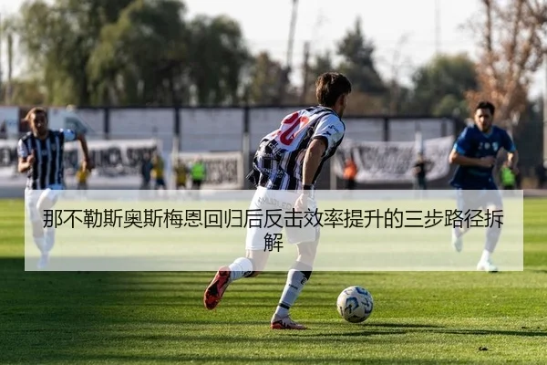 那不勒斯奥斯梅恩回归后反击效率提升的三步路径拆解